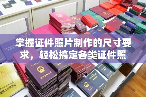 远安掌握证件照片制作的尺寸要求，轻松搞定各类证件照